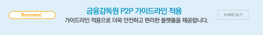 renewal 금융감독원 P2P 가이드라인 적용 완료! 예치금 분리보관, 웹 취약성 점검, 외부회계감사, 모든 적용 완료! 자세히보기
